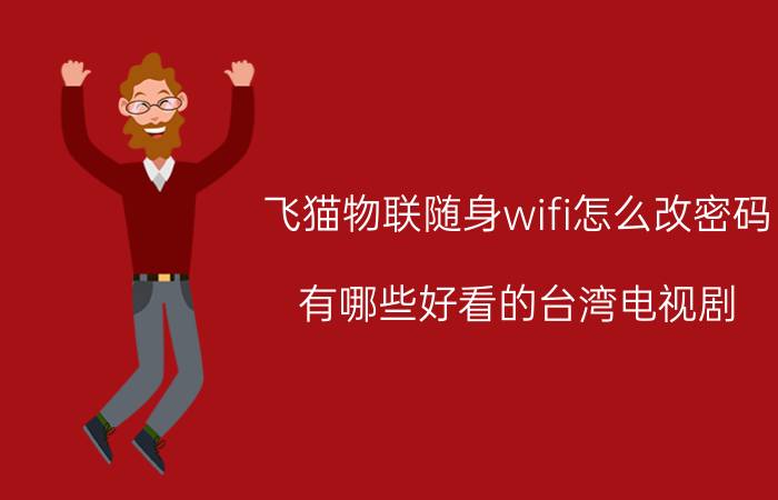 飞猫物联随身wifi怎么改密码 有哪些好看的台湾电视剧？